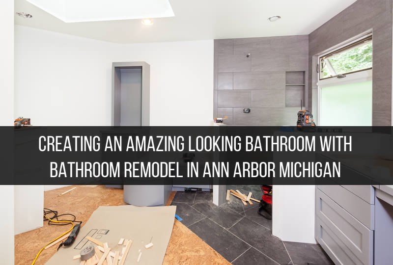 Creating an Amazing Looking Bathroom with Bathroom Remodel in Ann Arbor Michigan