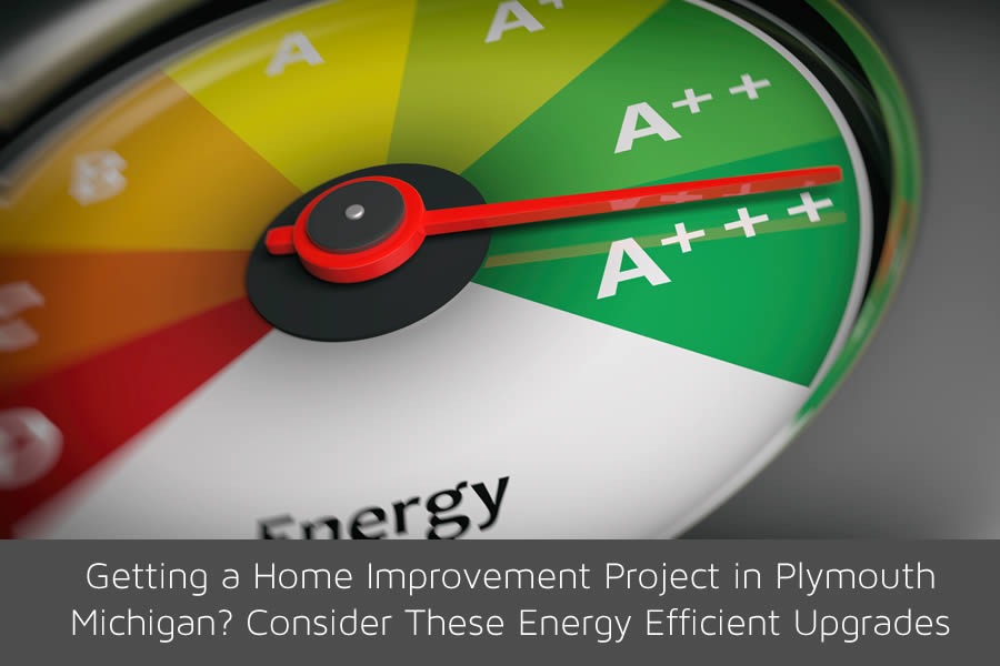 Getting a Home Improvement Project in Plymouth Michigan? Consider These Energy Efficient Upgrades