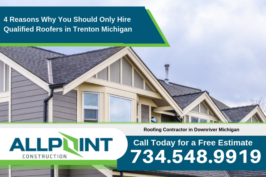 4 Reasons Why You Should Only Hire Qualified Roofers in Trenton Michigan