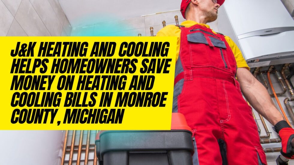 J&K Heating and Cooling Helps Homeowners Save Money on Heating and Cooling Bills in Monroe County, Michigan